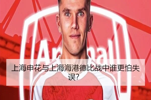 上海申花与上海海港德比战中谁更怕失误？